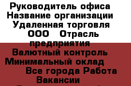 Руководитель офиса › Название организации ­ Удаленная торговля, ООО › Отрасль предприятия ­ Валютный контроль › Минимальный оклад ­ 32 000 - Все города Работа » Вакансии   . Владимирская обл.,Радужный г.